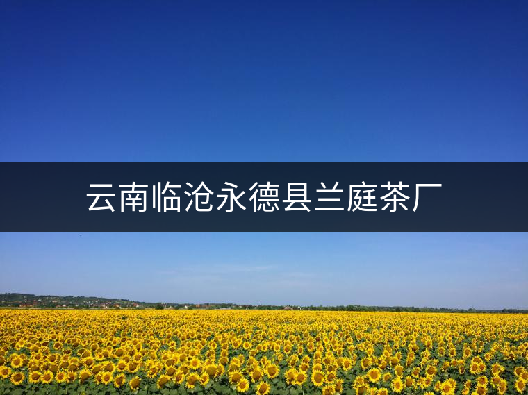 云南臨滄永德縣蘭庭茶廠