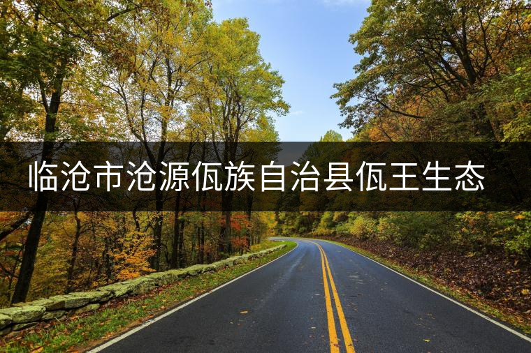 臨滄市滄源佤族自治縣佤王生態(tài)茶廠 臨滄市滄源佤族自治縣佤王生態(tài)茶廠