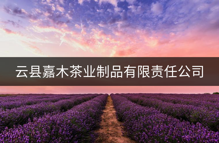 云縣嘉木茶業(yè)制品有限責(zé)任公司