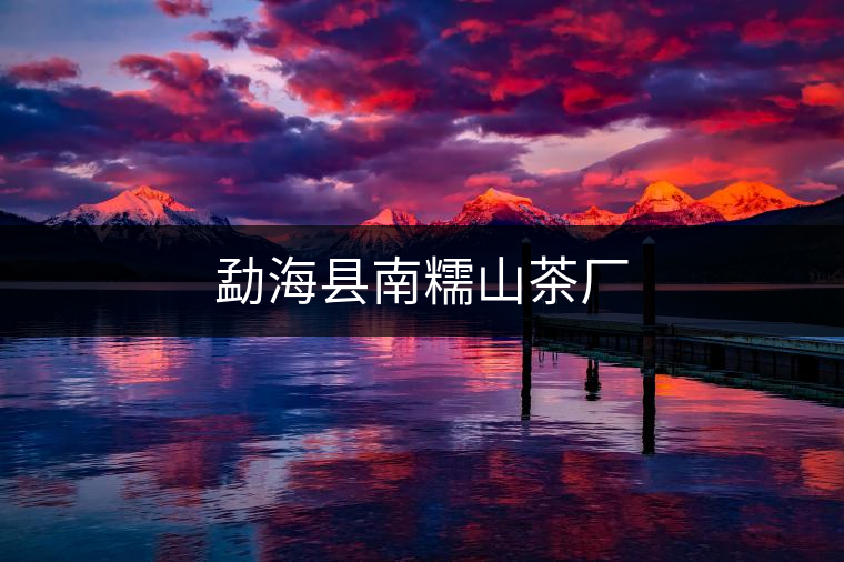 勐?？h南糯山茶廠