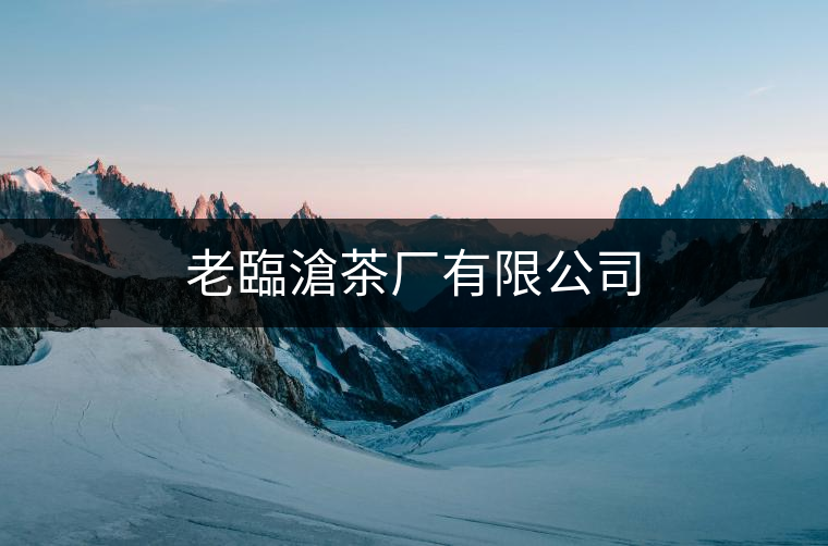老臨滄茶廠有限公司