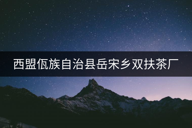 西盟佤族自治縣岳宋鄉(xiāng)雙扶茶廠 西盟佤族自治縣岳宋鄉(xiāng)雙扶茶廠