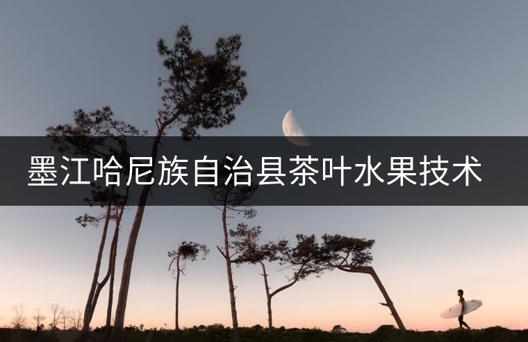 墨江哈尼族自治縣茶葉水果技術(shù)推廣站