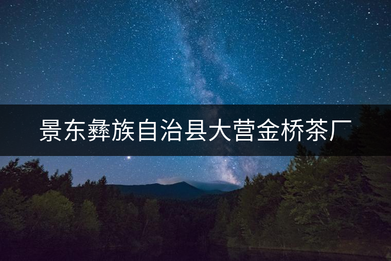 景東彝族自治縣大營金橋茶廠 景東彝族自治縣大營金橋茶廠