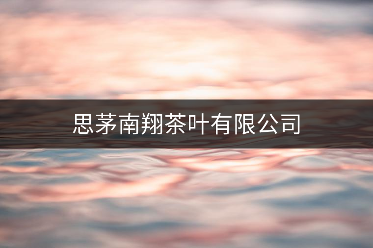 思茅南翔茶葉有限公司 思茅南翔茶葉有限公司