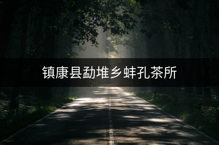 鎮(zhèn)康縣勐堆鄉(xiāng)蚌孔茶所 鎮(zhèn)康縣勐堆鄉(xiāng)蚌孔茶所