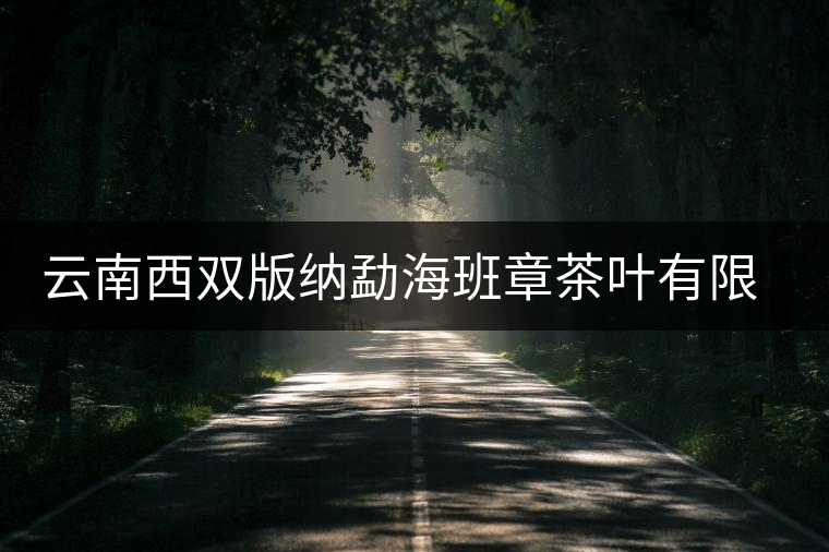 云南西雙版納勐海班章茶葉有限責(zé)任公司 云南西雙版納勐海班章茶葉有限責(zé)任公司