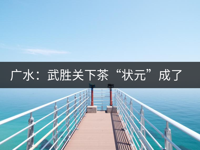 廣水:武勝關(guān)下茶“狀元”成了全國(guó)科普帶頭人 廣水:武勝關(guān)下茶“狀元”成了全國(guó)科普帶頭人