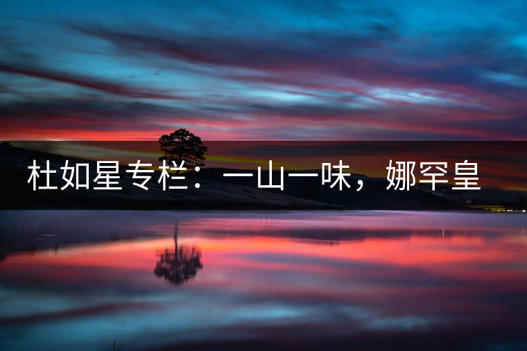杜如星專欄：一山一味，娜罕皇茶