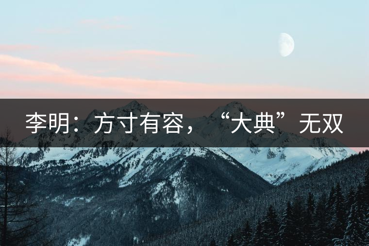 李明：方寸有容，“大典”無(wú)雙