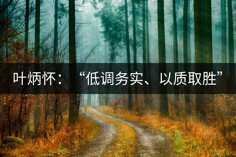 葉炳懷：“低調務實、以質取勝”