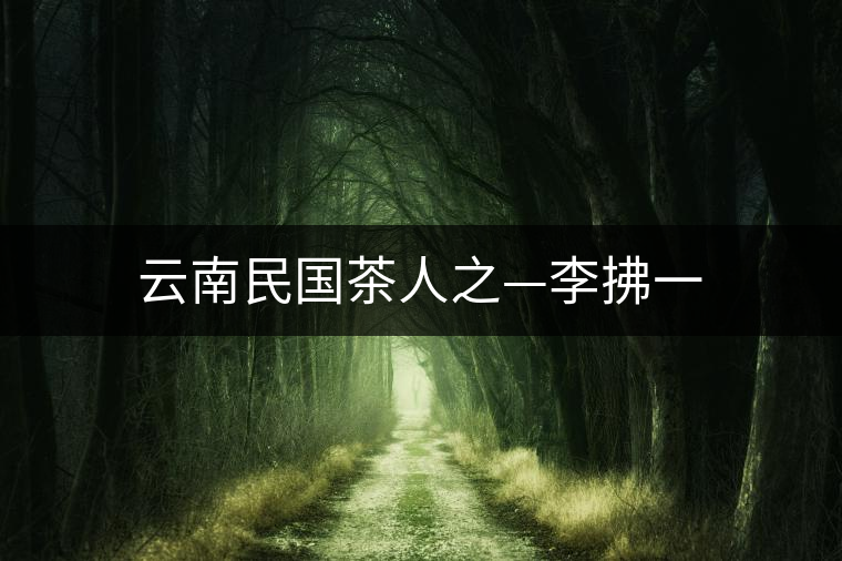 云南民國茶人之—李拂一
