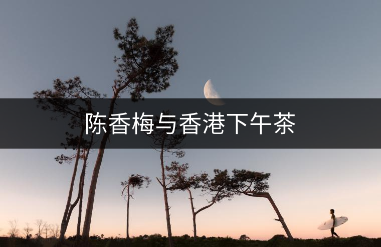 陳香梅與香港下午茶 陳香梅與香港下午茶