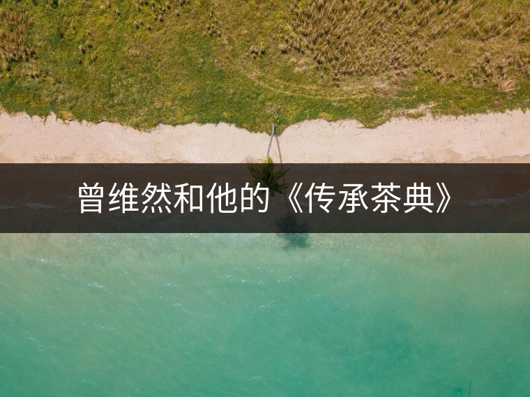 曾維然和他的《傳承茶典》 曾維然和他的《傳承茶典》