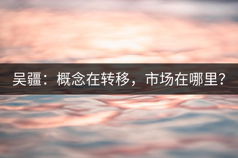 吳疆：概念在轉(zhuǎn)移，市場在哪里？