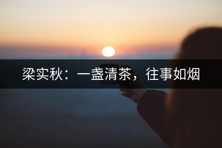 梁實(shí)秋：一盞清茶，往事如煙