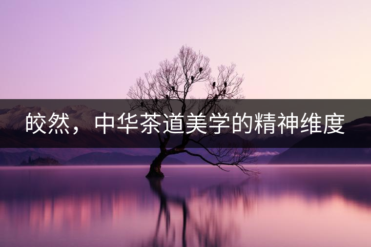 皎然，中華茶道美學(xué)的精神維度