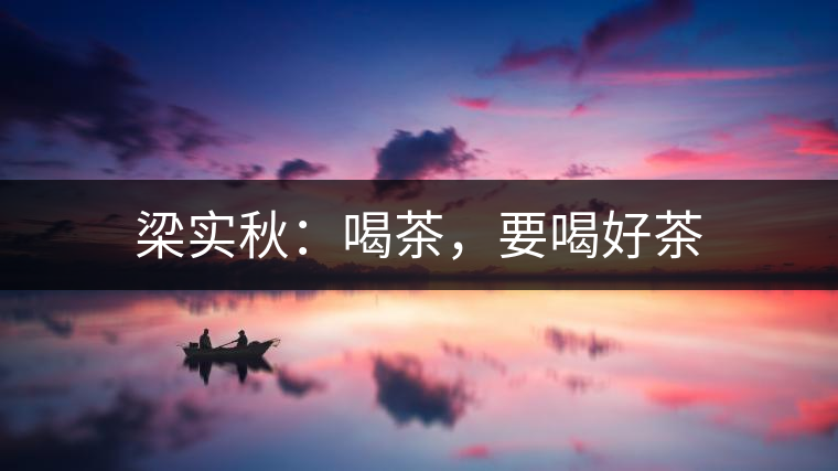 梁實秋：喝茶，要喝好茶