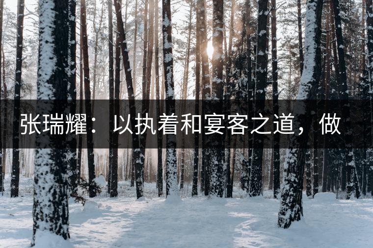 張瑞耀：以執(zhí)著和宴客之道，做普洱茶行業(yè)的“不同”