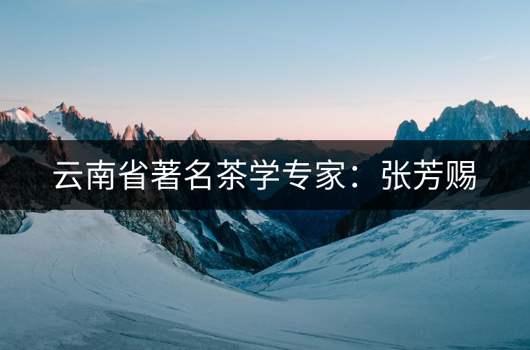 云南省著名茶學(xué)專家：張芳賜