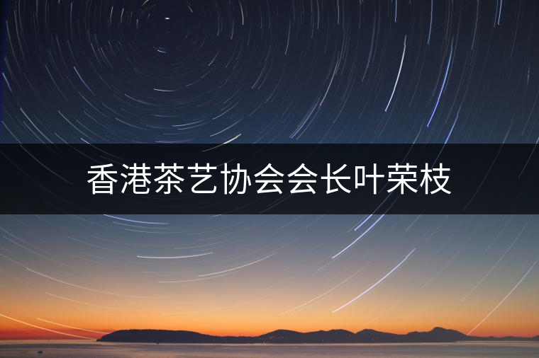 香港茶藝協(xié)會會長葉榮枝 香港茶藝協(xié)會會長葉榮枝