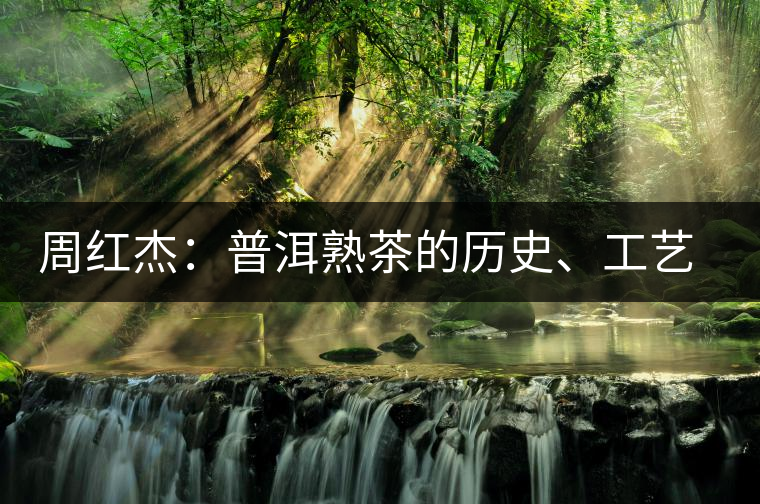 周紅杰：普洱熟茶的歷史、工藝特點、鑒別方法！