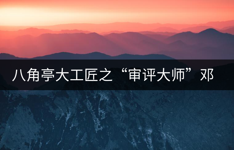 八角亭大工匠之“審評大師”鄧祖良