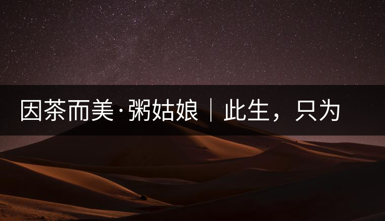 因茶而美·粥姑娘｜此生，只為不辜負(fù)