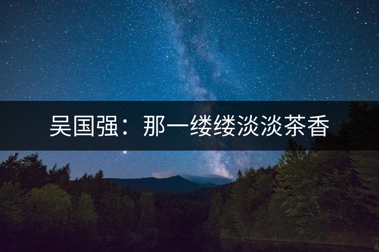 吳國強(qiáng)：那一縷縷淡淡茶香