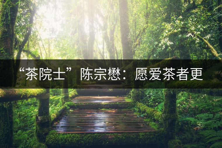“茶院士”陳宗懋：愿愛茶者更年輕