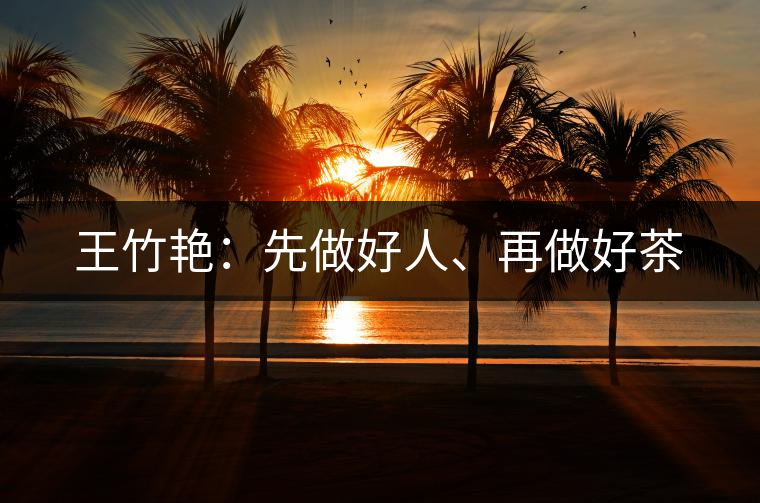 王竹艷：先做好人、再做好茶