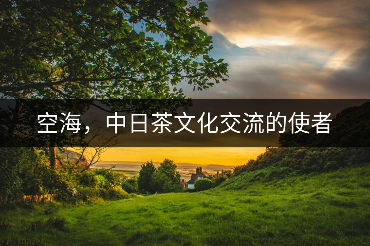空海,中日茶文化交流的使者 空海,中日茶文化交流的使者