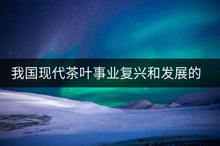 我國(guó)現(xiàn)代茶葉事業(yè)復(fù)興和發(fā)展的奠基人——吳覺(jué)農(nóng)
