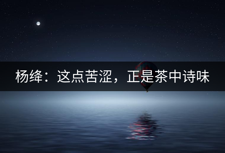 楊絳：這點(diǎn)苦澀，正是茶中詩(shī)味