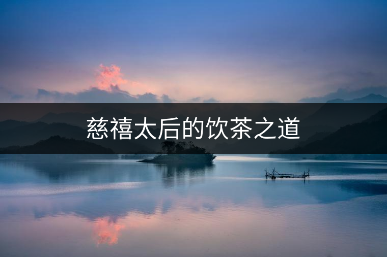 慈禧太后的飲茶之道
