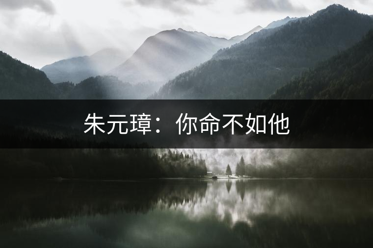 朱元璋：你命不如他
