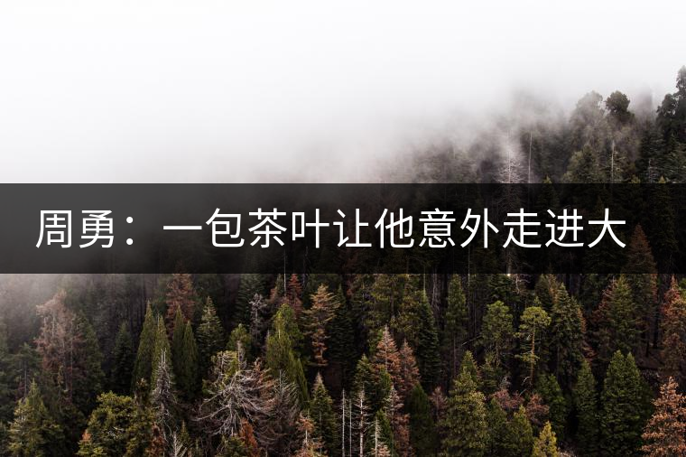 周勇：一包茶葉讓他意外走進大健康產(chǎn)業(yè)