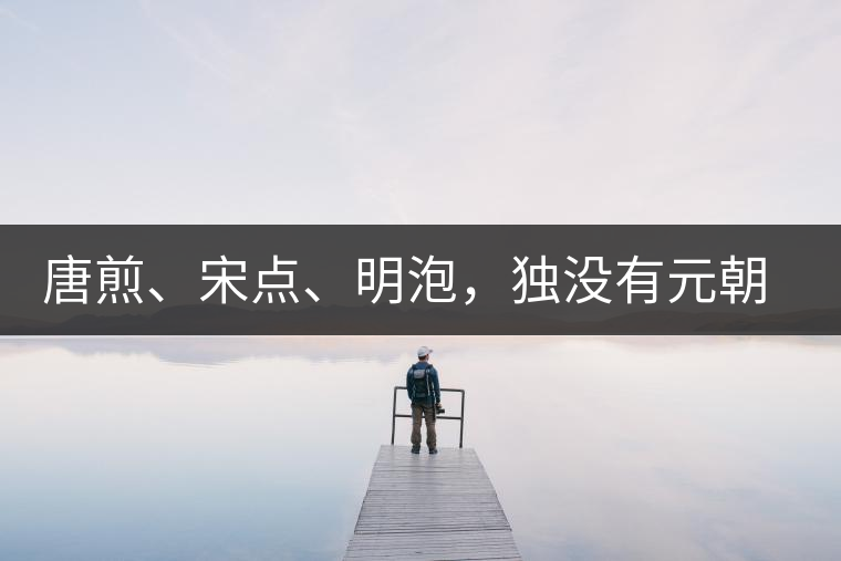 唐煎、宋點(diǎn)、明泡，獨(dú)沒有元朝的，難道元朝人不喝茶？