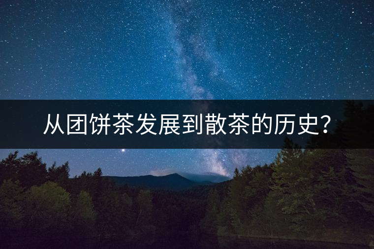 從團(tuán)餅茶發(fā)展到散茶的歷史？