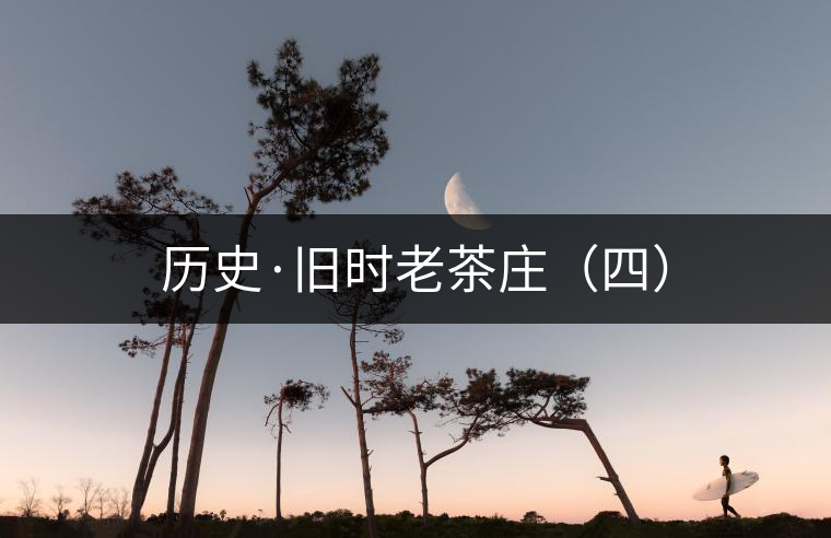 歷史·舊時老茶莊（四）