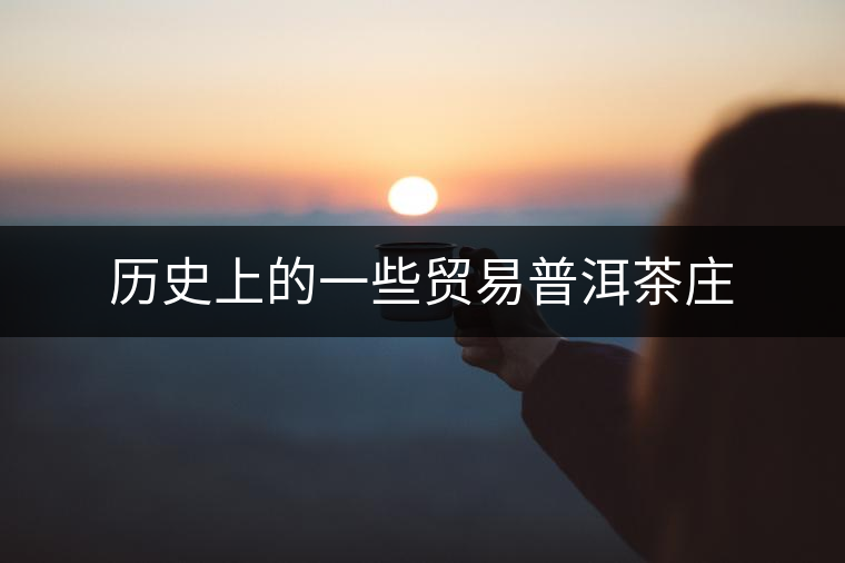 歷史上的一些貿(mào)易普洱茶莊