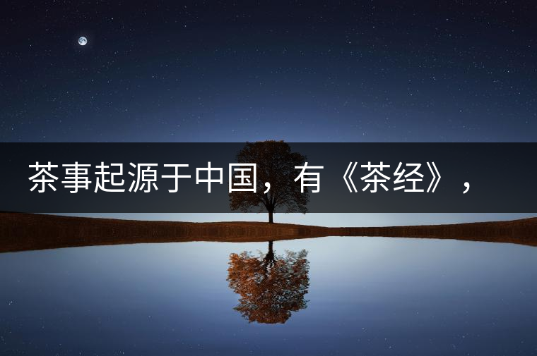 茶事起源于中國，有《茶經(jīng)》，但沒有茶道