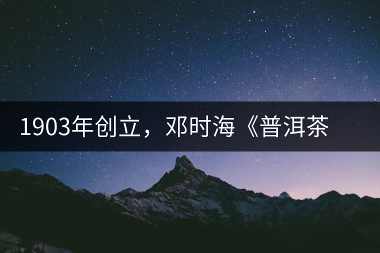 1903年創(chuàng)立，鄧時海《普洱茶》從未提及，它才是真的下關(guān)沱茶鼻祖