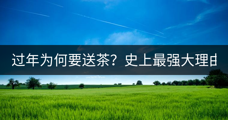 過年為何要送茶？史上最強大理由在此！