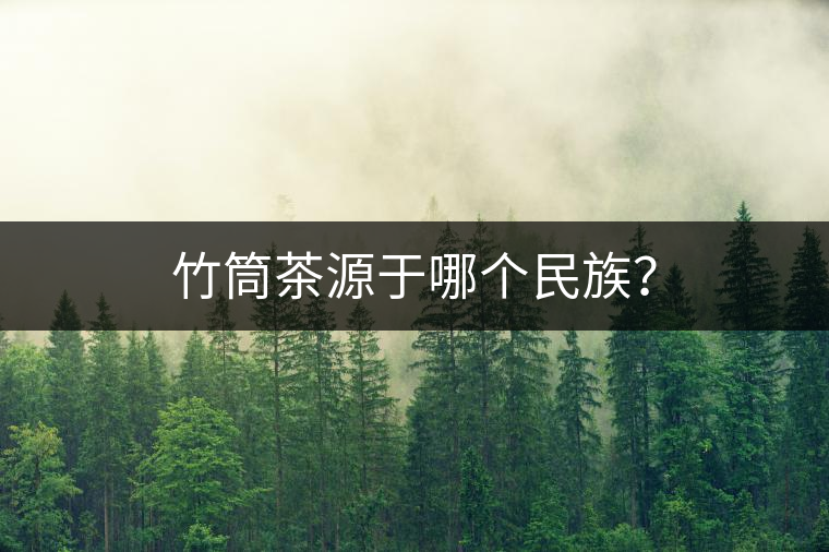 竹筒茶源于哪個(gè)民族？