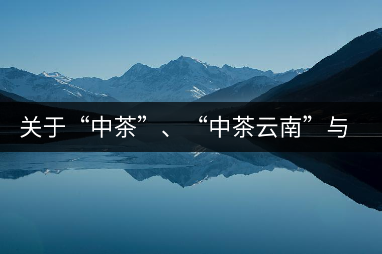 關(guān)于“中茶”、“中茶云南”與“昆明茶廠”的一些歷史資料