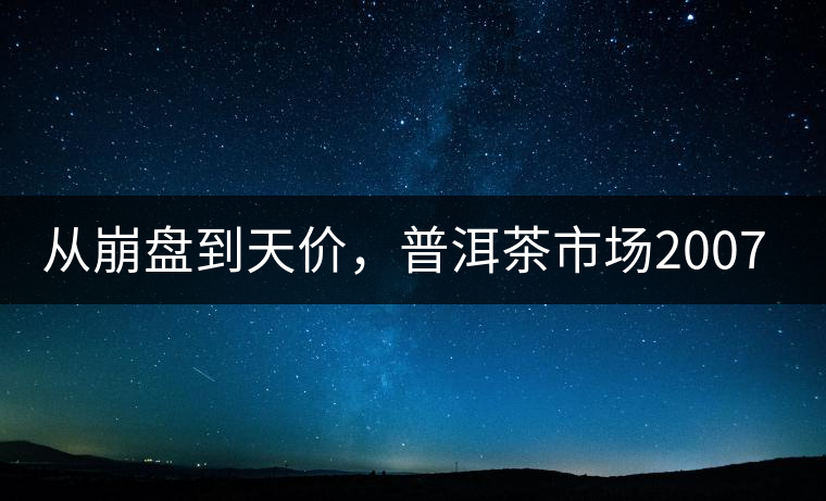 從崩盤到天價，普洱茶市場2007年到2017年回顧