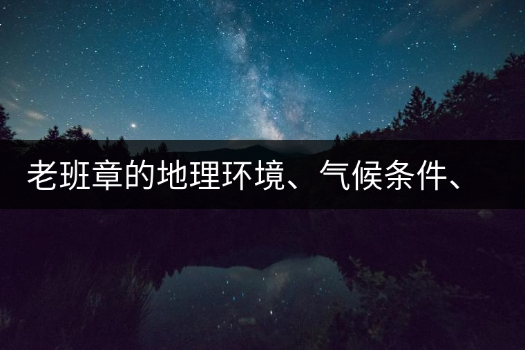 老班章的地理環(huán)境、氣候條件、土壤有什么特點(diǎn)？