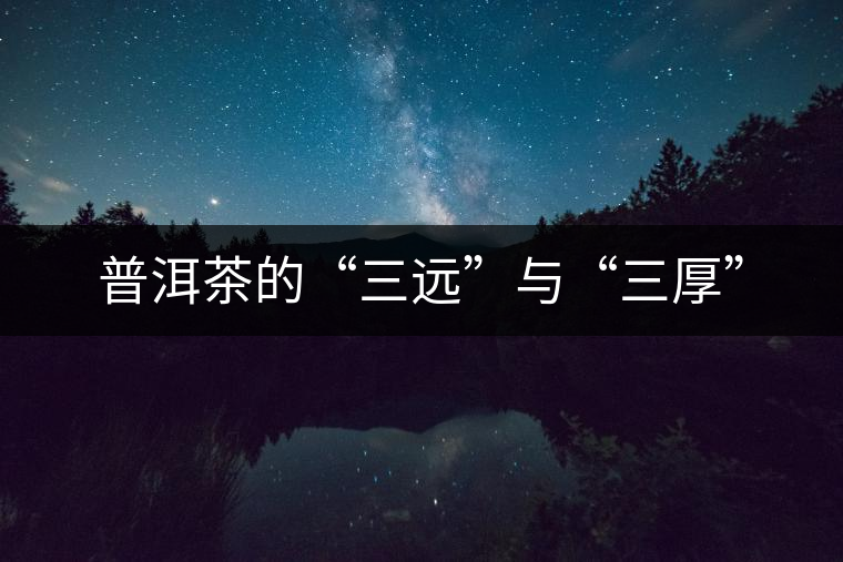 普洱茶的“三遠(yuǎn)”與“三厚”