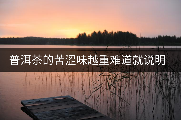 普洱茶的苦澀味越重難道就說明茶多酚含量越高，喝了越健康呢？